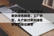 工厂在转型,从产能过剩到绿色制造,工厂转型,从产能过剩到绿色制造的路径探索 工厂在转型,从产能过剩到绿色制造,工厂转型,从产能过剩到绿色制造的路径探索