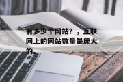 有多少个网站？，互联网上的网站数量是庞大的。