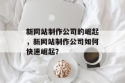 新网站制作公司的崛起，新网站制作公司如何快速崛起？