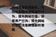 网站流量数据解析，如何从数据中洞察用户行为，提升网站价值，洞察用户行为，提升网站价值的流量数据解析策略