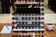在当前的信息化社会中,互联网已经成为人们生活中不可或缺的一部分。为了方便快捷地获取信息和进行各种操作,许多用户会选择使用插件来增强自己的网络体验。而在这个众多的插件选择中,全能插件网站无疑是最受欢迎的一种。那么,什么是全能插件网站呢?它又有哪些优点呢?,全能插件网站,网络信息获取与操作工具的选择 在当前的信息化社会中,互联网已经成为人们生活中不可或缺的一部分。为了方便快捷地获取信息和进行各种操作,许多用户会选择使用插件来增强自己的网络体验。而在这个众多的插件选择中,全能插件网站无疑是最受欢迎的一种。那么,什么是全能插件网站呢?它又有哪些优点呢?,全能插件网站,网络信息获取与操作工具的选择