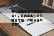 开小本生意如何赚取财富?,开启小本生意的财富之路,详细步骤与策略