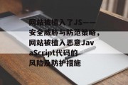 网站被植入了JS——安全威胁与防范策略，网站被植入恶意JavaScript代码的风险及防护措施