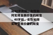 从40岁开始,女性如何实现自我价值的蜕变,40岁后,女性如何实现自我价值的蜕变 从40岁开始,女性如何实现自我价值的蜕变,40岁后,女性如何实现自我价值的蜕变