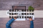 疫情之下,哪些生意逆势盈利?,疫情之下逆势盈利的生意有哪些? 疫情之下,哪些生意逆势盈利?,疫情之下逆势盈利的生意有哪些?