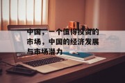 中国,一个值得投资的市场,中国的经济发展与市场潜力 中国,一个值得投资的市场,中国的经济发展与市场潜力
