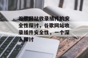 谷歌网站收录插件的安全性探讨,谷歌网站收录插件安全性,一个深入探讨 谷歌网站收录插件的安全性探讨,谷歌网站收录插件安全性,一个深入探讨