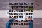 网站设计与开发，打造个性化用户体验的关键要素，个性化用户体验在网站设计与开发中的核心要素探索，个性化用户体验，网站设计与开发的核心要素解析