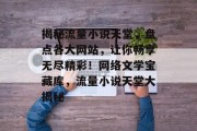 揭秘流量小说天堂，盘点各大网站，让你畅享无尽精彩！网络文学宝藏库，流量小说天堂大揭秘