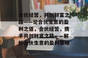 合伙经营，共创财富之路——论合伙生意的盈利之道，合伙经营，携手共创财富之路——解析合伙生意的盈利策略