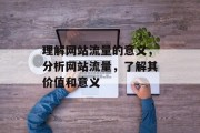 理解网站流量的意义，分析网站流量，了解其价值和意义