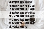 绵阳市政府网站建设，提升政务服务水平，助力智慧城市建设，绵阳市政府网站赋能智慧城市，政务服务水平再提升，绵阳市政府网站赋能智慧城市，政务服务水平跃上新台阶