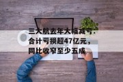 三大航去年大幅减亏:合计亏损超47亿元,同比收窄至少五成 三大航去年大幅减亏:合计亏损超47亿元,同比收窄至少五成
