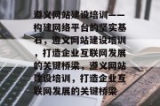 遵义网站建设培训——构建网络平台的坚实基石，遵义网站建设培训，打造企业互联网发展的关键桥梁，遵义网站建设培训，打造企业互联网发展的关键桥梁