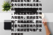 网站运营与推广方案，全方位提升网站流量与品牌影响力的实战攻略，网站流量与品牌影响力双提升，实战运营与推广攻略全解析，网站流量与品牌影响力双提升，实战运营与推广全攻略解析
