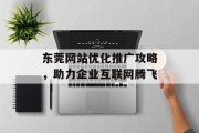 东莞网站优化推广攻略,助力企业互联网腾飞 东莞网站优化推广攻略,助力企业互联网腾飞