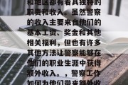 警察的职业在很多国家和地区都有着其独特的职责和收入。虽然警察的收入主要来自他们的基本工资、奖金和其他相关福利，但也有许多其他方法让警察能够在他们的职业生涯中获得额外收入。，警察工作如何为他们带来额外收入