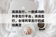 滴滴出行,一款成功的共享出行平台,滴滴出行,全球共享出行的成功典范 滴滴出行,一款成功的共享出行平台,滴滴出行,全球共享出行的成功典范