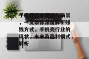 手机壳行业现状与前景,一文带你深度解析赚钱方式,手机壳行业的现状、未来及盈利模式解析 手机壳行业现状与前景,一文带你深度解析赚钱方式,手机壳行业的现状、未来及盈利模式解析