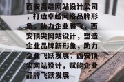 西安高端网站设计公司，打造卓越网络品牌形象，助力企业腾飞，西安顶尖网站设计，塑造企业品牌新形象，助力企业飞跃发展，西安顶尖网站设计，赋能企业品牌飞跃发展