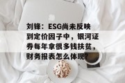 刘锋:ESG尚未反映到定价因子中,银河证券每年拿很多钱扶贫,财务报表怎么体现? 刘锋:ESG尚未反映到定价因子中,银河证券每年拿很多钱扶贫,财务报表怎么体现?