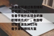学生如何通过寒假赚取零花钱,2023年学生春节有什么适合的兼职赚钱方式?,寒假零花钱来源及2023年春节兼职赚钱方案 学生如何通过寒假赚取零花钱,2023年学生春节有什么适合的兼职赚钱方式?,寒假零花钱来源及2023年春节兼职赚钱方案