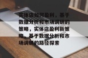 实体店如何盈利,基于数据分析和市场调研的策略,实体店盈利新策略,基于数据分析和市场调研的路径探索 实体店如何盈利,基于数据分析和市场调研的策略,实体店盈利新策略,基于数据分析和市场调研的路径探索