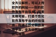 全方位解析，可以上传软件的网站——你的软件发布平台指南，探索无限可能，打造个性化软件发布平台的终极指南，构建个性化软件发布平台，全方位网站解析与指南