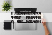 什么是黄牛和如何做黄牛赚钱?,揭秘黄牛操作,理解、防范与应对 什么是黄牛和如何做黄牛赚钱?,揭秘黄牛操作,理解、防范与应对