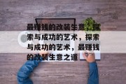 最赚钱的改装生意,探索与成功的艺术,探索与成功的艺术,最赚钱的改装生意之道 最赚钱的改装生意,探索与成功的艺术,探索与成功的艺术,最赚钱的改装生意之道
