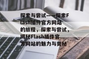 探索与尝试——探索Flash插件官方网站的旅程,探索与尝试,揭秘Flash插件官方网站的魅力与奥秘 探索与尝试——探索Flash插件官方网站的旅程,探索与尝试,揭秘Flash插件官方网站的魅力与奥秘