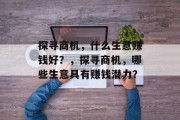 探寻商机,什么生意赚钱好?,探寻商机,哪些生意具有赚钱潜力? 探寻商机,什么生意赚钱好?,探寻商机,哪些生意具有赚钱潜力?