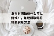 业余时间做些什么可以赚钱?,兼职赚取零花钱的实用方法 业余时间做些什么可以赚钱?,兼职赚取零花钱的实用方法