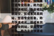 简易企业网站，低成本打造专业形象，助力企业快速崛起，企业崛起新路径，低成本简易网站，塑造专业形象，助力快速成长，低成本简易企业网站，塑造专业形象，助力企业快速成长新篇章
