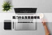 厦门什么生意最赚钱 厦门什么生意最赚钱
