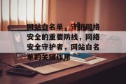 网站白名单，守护网络安全的重要防线，网络安全守护者，网站白名单的关键作用