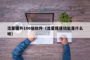 流量提升100倍软件（流量提速功能是什么呀）