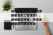 如何在县城做一份投资回报高的工程项目?,县城投资项目,寻找高额回报的商业机会 如何在县城做一份投资回报高的工程项目?,县城投资项目,寻找高额回报的商业机会