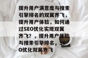 提升用户满意度与搜索引擎排名的双翼齐飞，提升用户体验，如何通过SEO优化实现双翼齐飞？，提升用户体验与搜索引擎排名，SEO优化双翼齐飞