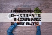 日本网络世界的秘密武器——无插件网站下载，日本互联网的秘密武器，无插件网站下载