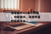 深度解析wa插件网站,功能强大、资源丰富的在线平台 深度解析wa插件网站,功能强大、资源丰富的在线平台