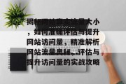 揭秘网站真实流量大小，如何准确评估与提升网站访问量，精准解析网站流量奥秘，评估与提升访问量的实战攻略