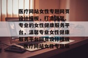 医疗网站女性专题网页设计模板，打造温馨、专业的女性健康服务平台，温馨专业女性健康服务平台网页设计模板，医疗网站女性专题版