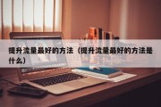 提升流量最好的方法（提升流量最好的方法是什么）