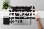 深入解析不同网站的主机和域名，揭秘网站运行的奥秘，网站主机与域名深度解析，揭秘网站运行之谜