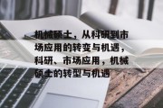 机械硕士,从科研到市场应用的转变与机遇,科研、市场应用,机械硕士的转型与机遇 机械硕士,从科研到市场应用的转变与机遇,科研、市场应用,机械硕士的转型与机遇