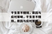 干生意不赚钱,原因与应对策略,干生意不赚钱,原因与应对策略 干生意不赚钱,原因与应对策略,干生意不赚钱,原因与应对策略