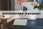 美发新店如何提升流量呢（美发店增加客量方法）