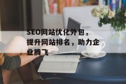 SEO网站优化外包,提升网站排名,助力企业腾飞 SEO网站优化外包,提升网站排名,助力企业腾飞