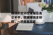 赚钱的主动权掌握在自己手中,把握赚钱主动权,一切皆有可能 赚钱的主动权掌握在自己手中,把握赚钱主动权,一切皆有可能